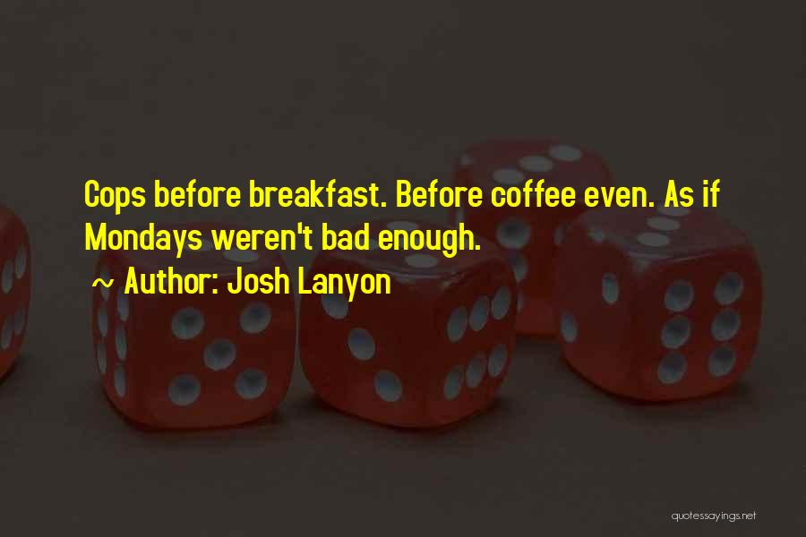 Josh Lanyon Quotes: Cops Before Breakfast. Before Coffee Even. As If Mondays Weren't Bad Enough.