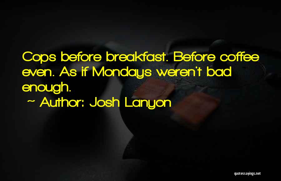 Josh Lanyon Quotes: Cops Before Breakfast. Before Coffee Even. As If Mondays Weren't Bad Enough.