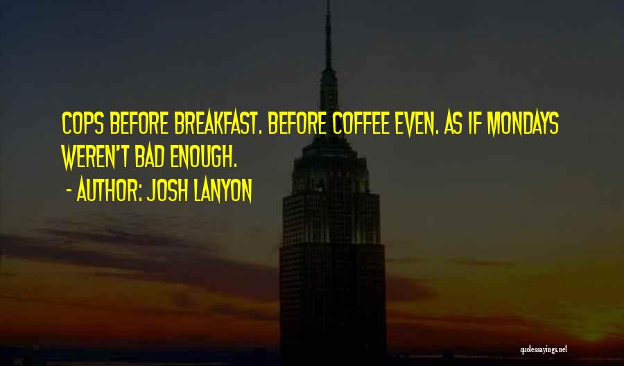 Josh Lanyon Quotes: Cops Before Breakfast. Before Coffee Even. As If Mondays Weren't Bad Enough.