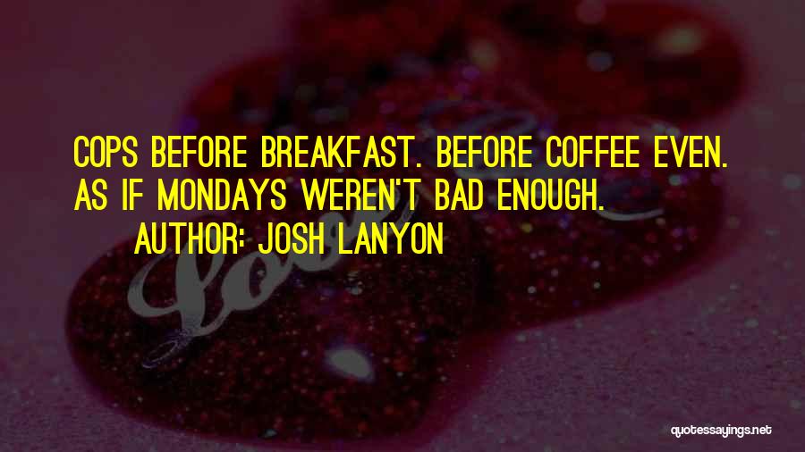 Josh Lanyon Quotes: Cops Before Breakfast. Before Coffee Even. As If Mondays Weren't Bad Enough.