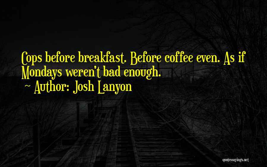 Josh Lanyon Quotes: Cops Before Breakfast. Before Coffee Even. As If Mondays Weren't Bad Enough.