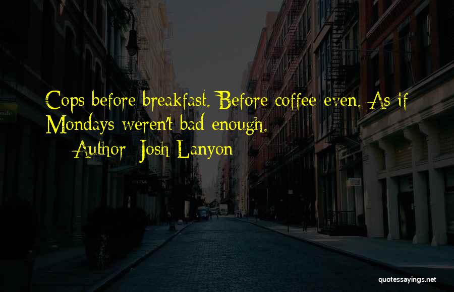 Josh Lanyon Quotes: Cops Before Breakfast. Before Coffee Even. As If Mondays Weren't Bad Enough.