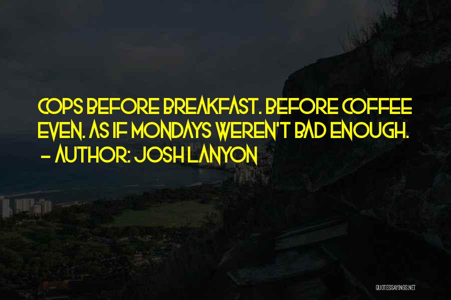 Josh Lanyon Quotes: Cops Before Breakfast. Before Coffee Even. As If Mondays Weren't Bad Enough.