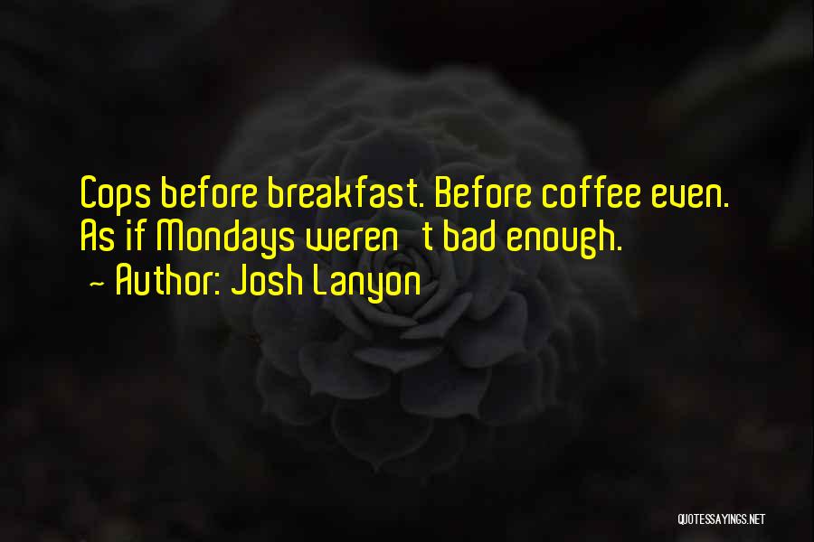 Josh Lanyon Quotes: Cops Before Breakfast. Before Coffee Even. As If Mondays Weren't Bad Enough.