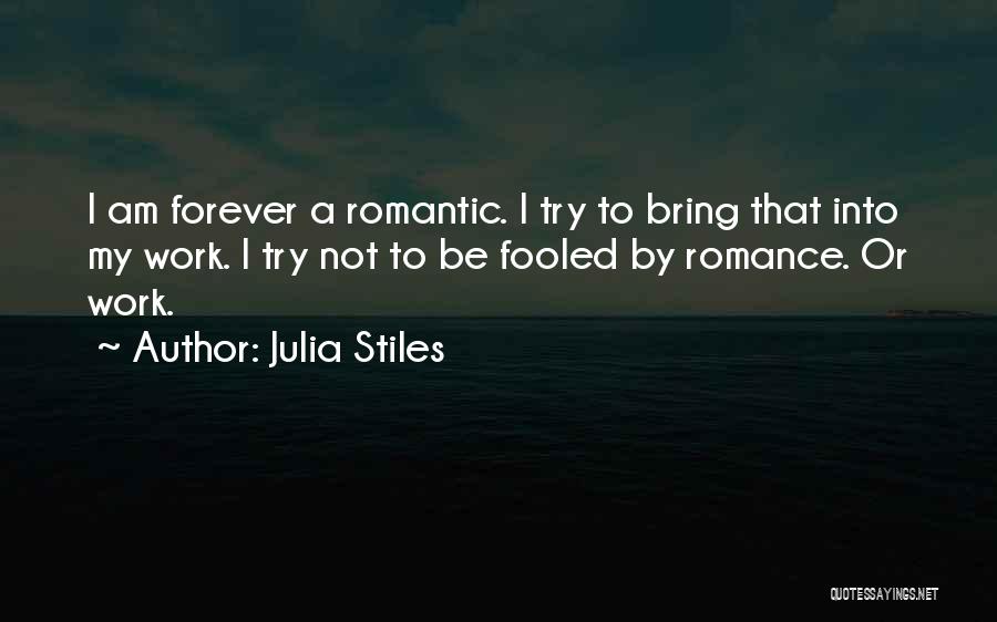 Julia Stiles Quotes: I Am Forever A Romantic. I Try To Bring That Into My Work. I Try Not To Be Fooled By