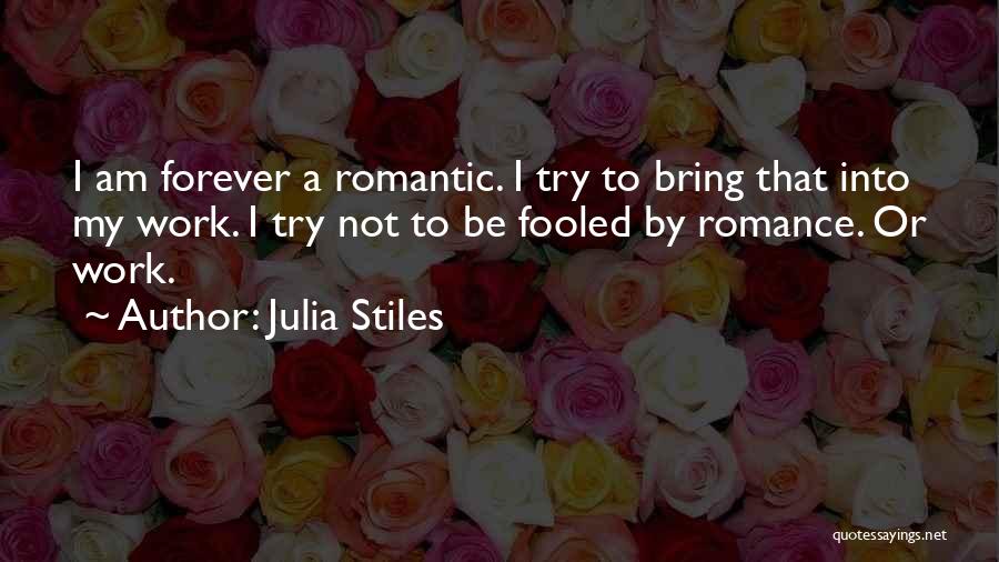 Julia Stiles Quotes: I Am Forever A Romantic. I Try To Bring That Into My Work. I Try Not To Be Fooled By