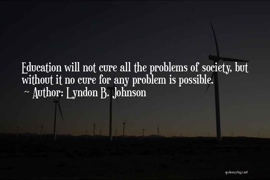 Lyndon B. Johnson Quotes: Education Will Not Cure All The Problems Of Society, But Without It No Cure For Any Problem Is Possible.