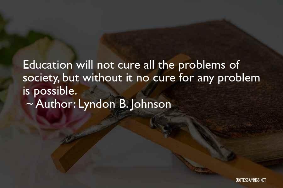 Lyndon B. Johnson Quotes: Education Will Not Cure All The Problems Of Society, But Without It No Cure For Any Problem Is Possible.