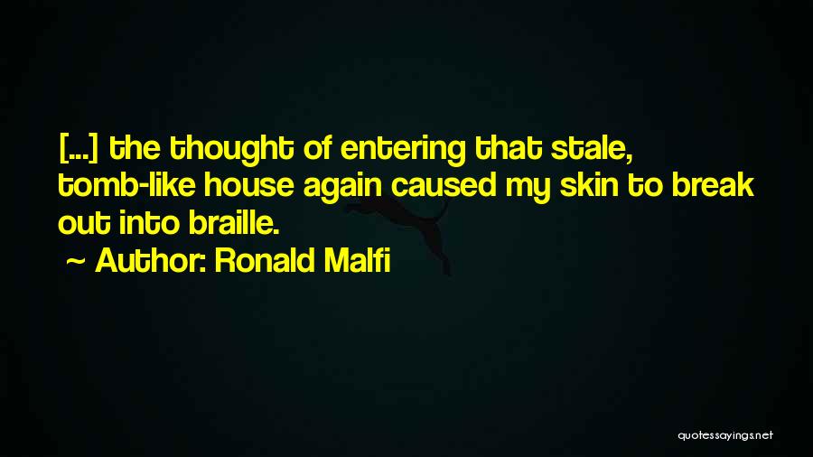 Ronald Malfi Quotes: [...] The Thought Of Entering That Stale, Tomb-like House Again Caused My Skin To Break Out Into Braille.