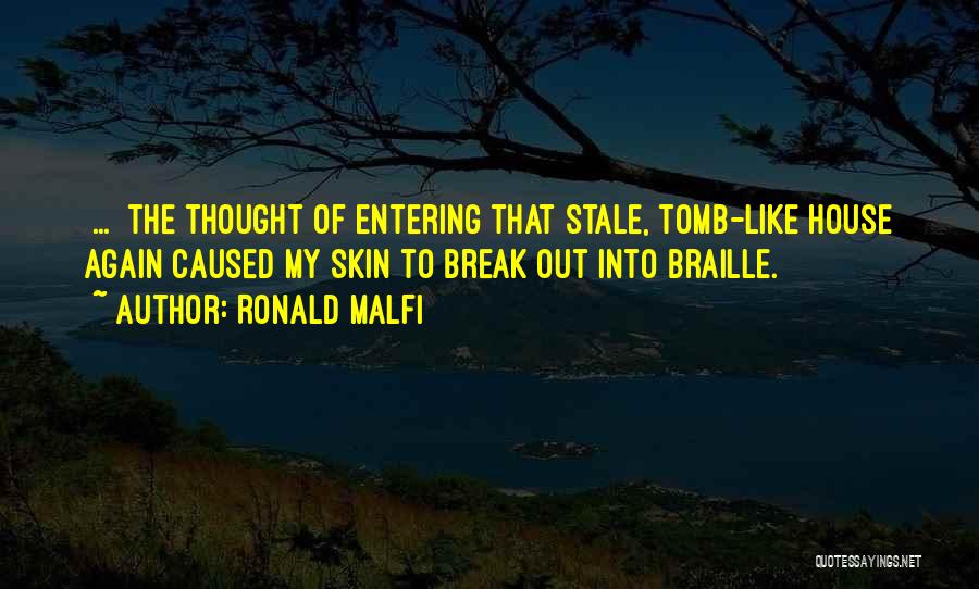 Ronald Malfi Quotes: [...] The Thought Of Entering That Stale, Tomb-like House Again Caused My Skin To Break Out Into Braille.