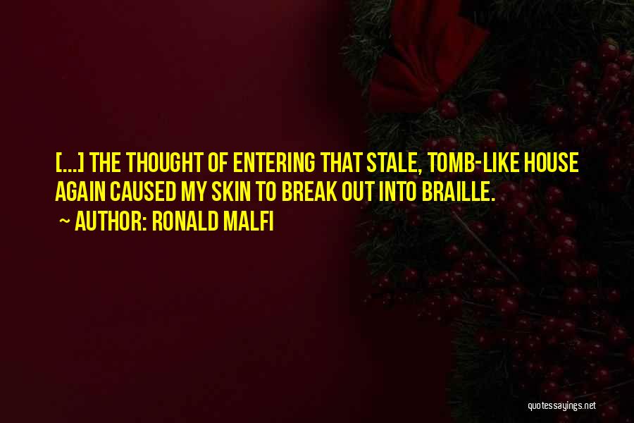 Ronald Malfi Quotes: [...] The Thought Of Entering That Stale, Tomb-like House Again Caused My Skin To Break Out Into Braille.