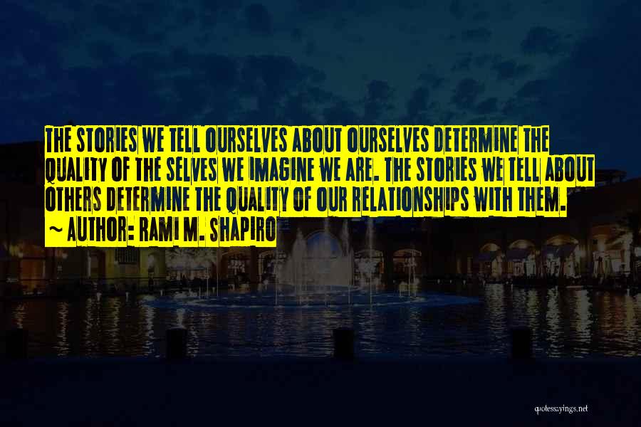 Rami M. Shapiro Quotes: The Stories We Tell Ourselves About Ourselves Determine The Quality Of The Selves We Imagine We Are. The Stories We