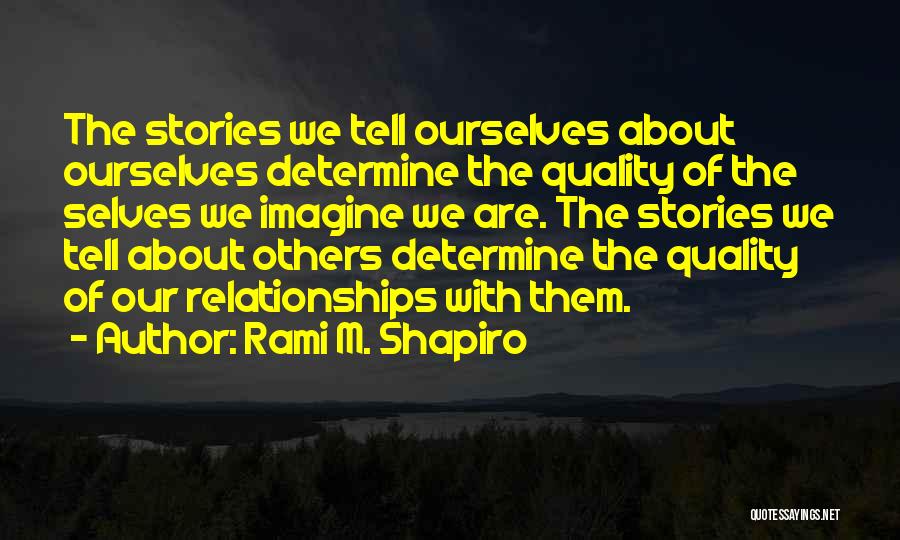 Rami M. Shapiro Quotes: The Stories We Tell Ourselves About Ourselves Determine The Quality Of The Selves We Imagine We Are. The Stories We