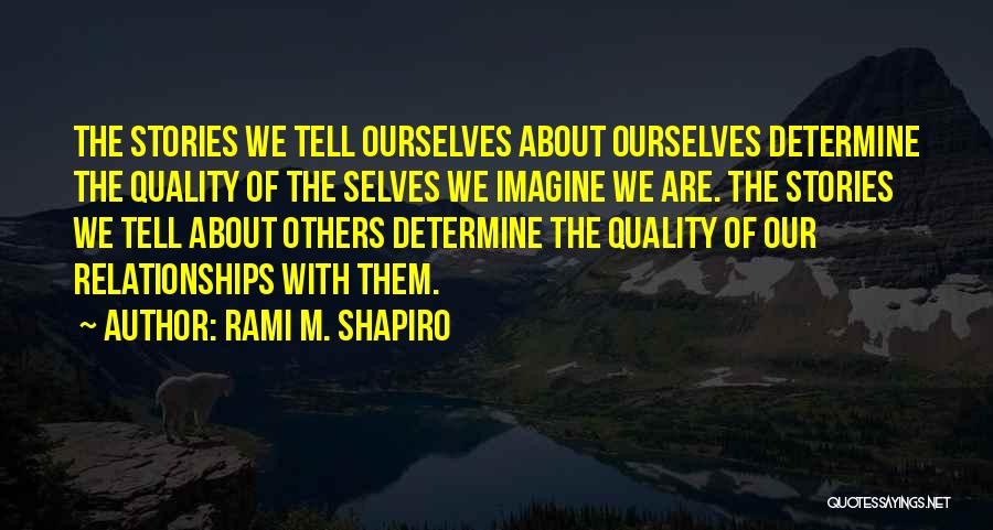 Rami M. Shapiro Quotes: The Stories We Tell Ourselves About Ourselves Determine The Quality Of The Selves We Imagine We Are. The Stories We