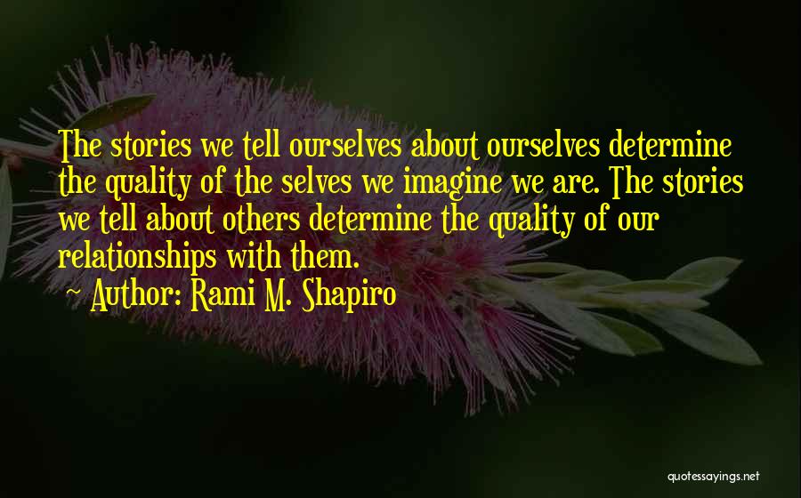 Rami M. Shapiro Quotes: The Stories We Tell Ourselves About Ourselves Determine The Quality Of The Selves We Imagine We Are. The Stories We