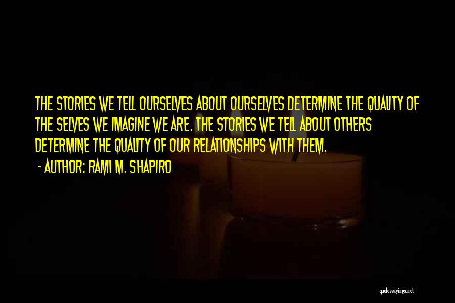 Rami M. Shapiro Quotes: The Stories We Tell Ourselves About Ourselves Determine The Quality Of The Selves We Imagine We Are. The Stories We