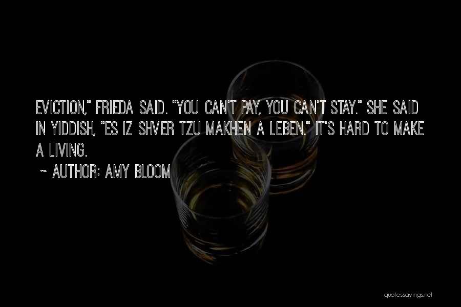 Amy Bloom Quotes: Eviction, Frieda Said. You Can't Pay, You Can't Stay. She Said In Yiddish, Es Iz Shver Tzu Makhen A Leben.