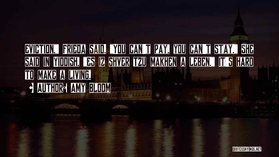 Amy Bloom Quotes: Eviction, Frieda Said. You Can't Pay, You Can't Stay. She Said In Yiddish, Es Iz Shver Tzu Makhen A Leben.