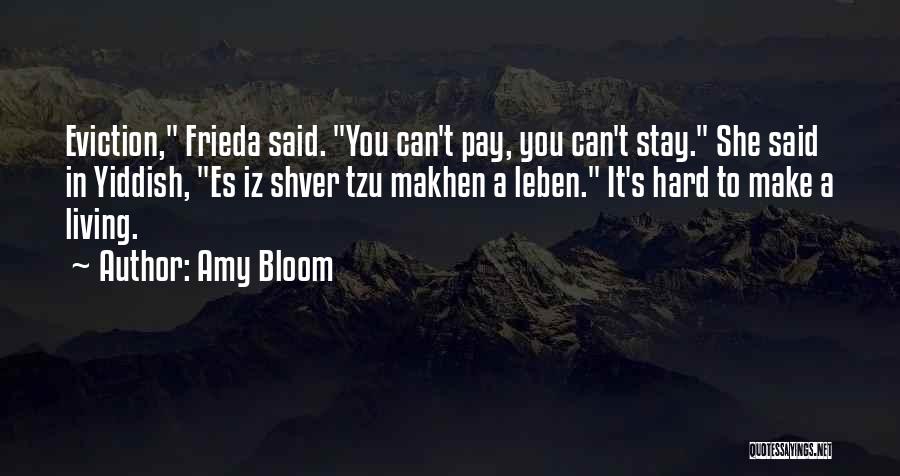 Amy Bloom Quotes: Eviction, Frieda Said. You Can't Pay, You Can't Stay. She Said In Yiddish, Es Iz Shver Tzu Makhen A Leben.