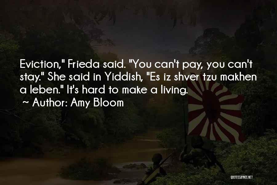 Amy Bloom Quotes: Eviction, Frieda Said. You Can't Pay, You Can't Stay. She Said In Yiddish, Es Iz Shver Tzu Makhen A Leben.