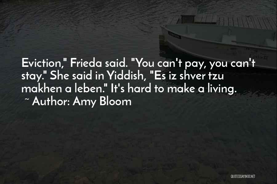 Amy Bloom Quotes: Eviction, Frieda Said. You Can't Pay, You Can't Stay. She Said In Yiddish, Es Iz Shver Tzu Makhen A Leben.