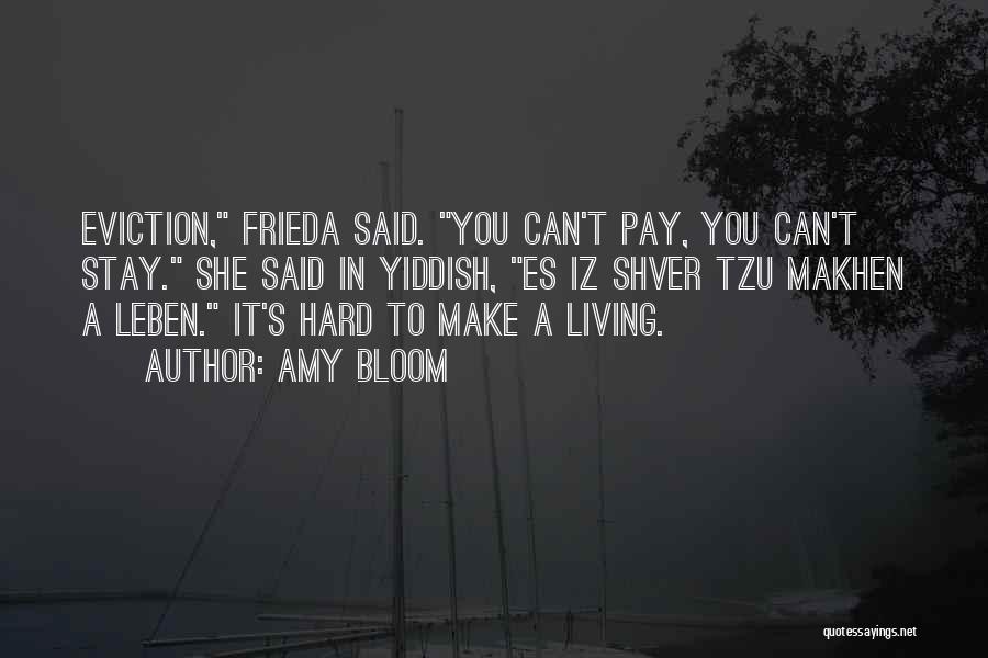 Amy Bloom Quotes: Eviction, Frieda Said. You Can't Pay, You Can't Stay. She Said In Yiddish, Es Iz Shver Tzu Makhen A Leben.