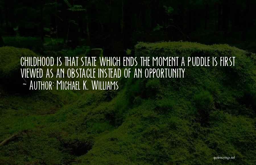 Michael K. Williams Quotes: Childhood Is That State Which Ends The Moment A Puddle Is First Viewed As An Obstacle Instead Of An Opportunity