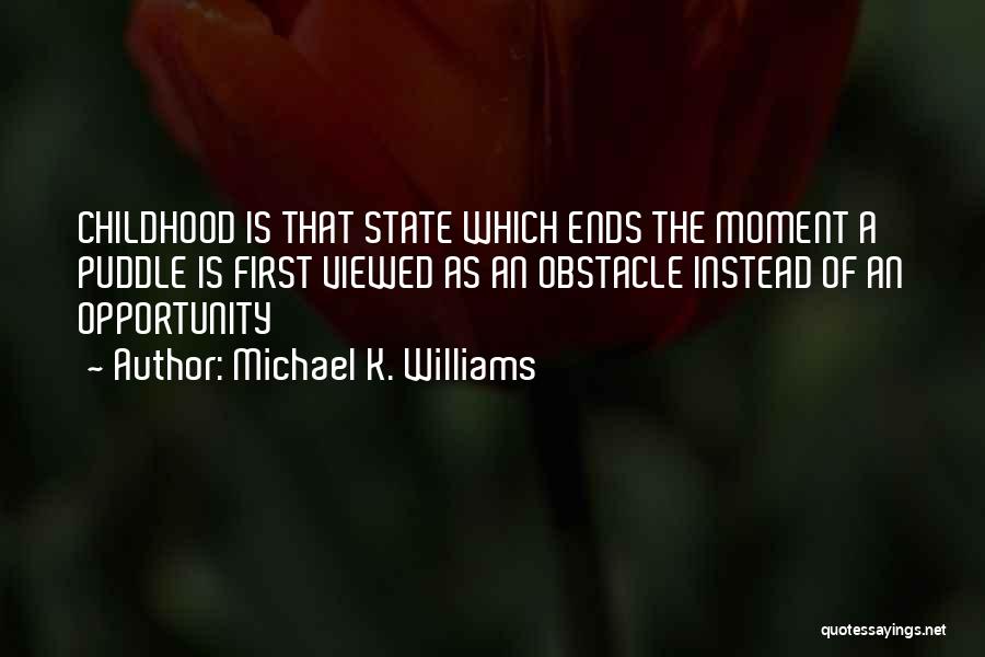 Michael K. Williams Quotes: Childhood Is That State Which Ends The Moment A Puddle Is First Viewed As An Obstacle Instead Of An Opportunity