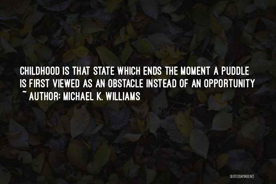 Michael K. Williams Quotes: Childhood Is That State Which Ends The Moment A Puddle Is First Viewed As An Obstacle Instead Of An Opportunity