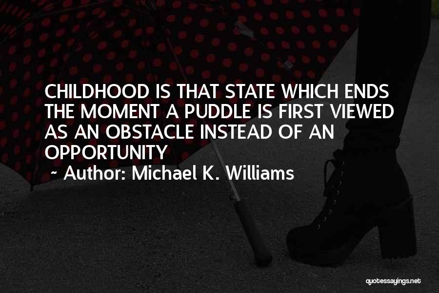 Michael K. Williams Quotes: Childhood Is That State Which Ends The Moment A Puddle Is First Viewed As An Obstacle Instead Of An Opportunity