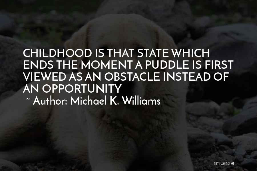Michael K. Williams Quotes: Childhood Is That State Which Ends The Moment A Puddle Is First Viewed As An Obstacle Instead Of An Opportunity