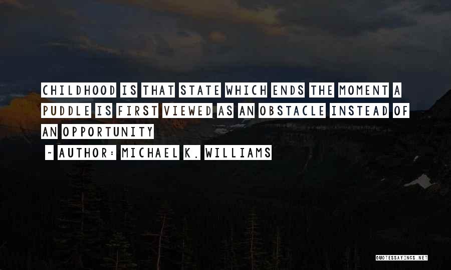 Michael K. Williams Quotes: Childhood Is That State Which Ends The Moment A Puddle Is First Viewed As An Obstacle Instead Of An Opportunity