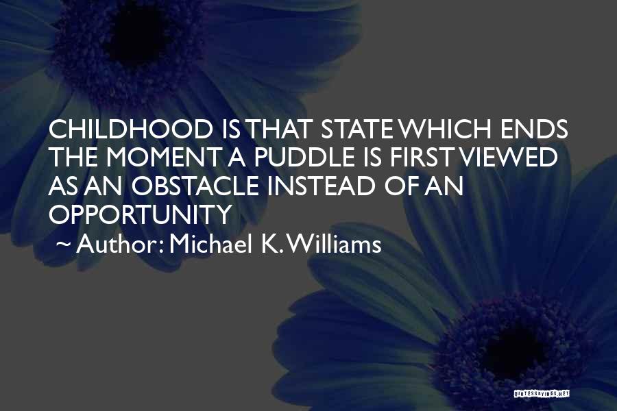 Michael K. Williams Quotes: Childhood Is That State Which Ends The Moment A Puddle Is First Viewed As An Obstacle Instead Of An Opportunity
