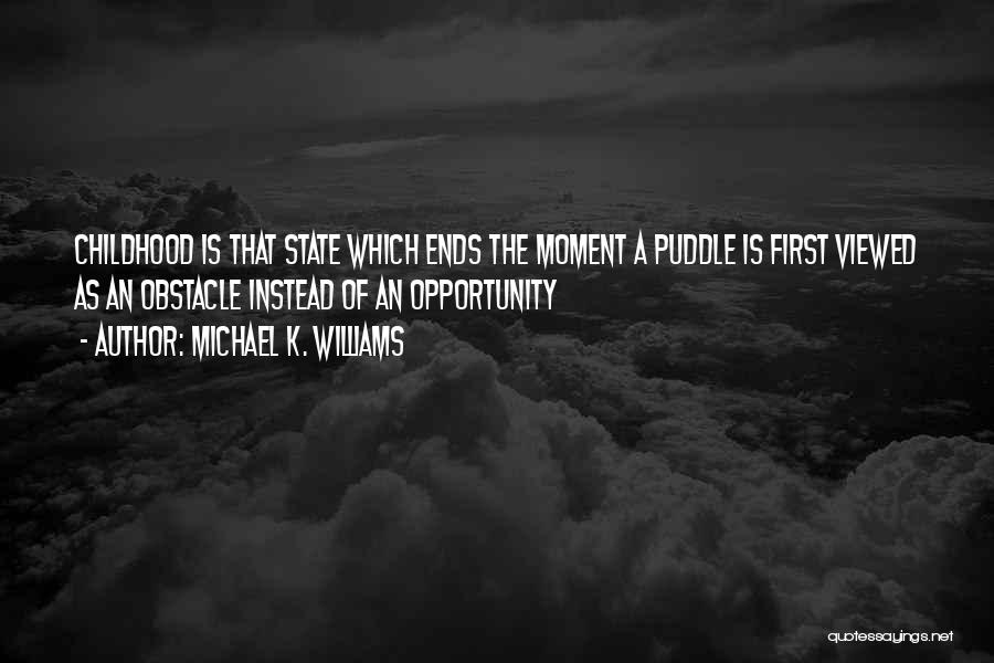 Michael K. Williams Quotes: Childhood Is That State Which Ends The Moment A Puddle Is First Viewed As An Obstacle Instead Of An Opportunity