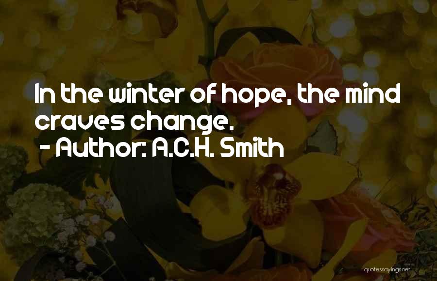 A.C.H. Smith Quotes: In The Winter Of Hope, The Mind Craves Change.