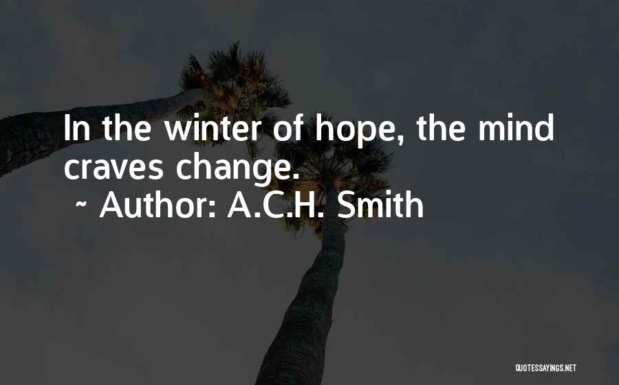 A.C.H. Smith Quotes: In The Winter Of Hope, The Mind Craves Change.