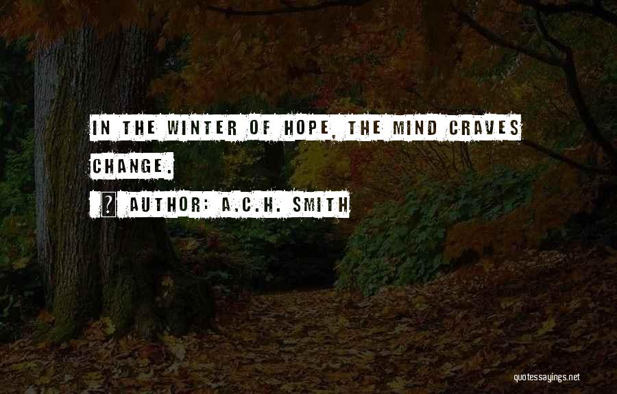 A.C.H. Smith Quotes: In The Winter Of Hope, The Mind Craves Change.