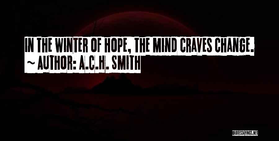 A.C.H. Smith Quotes: In The Winter Of Hope, The Mind Craves Change.