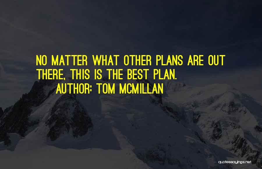 Tom McMillan Quotes: No Matter What Other Plans Are Out There, This Is The Best Plan.