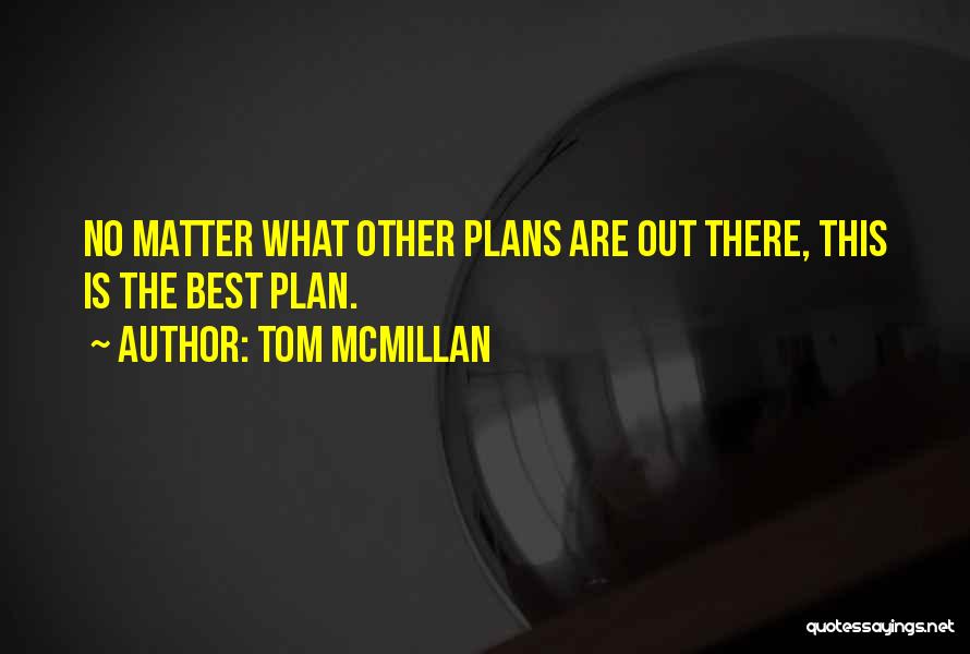 Tom McMillan Quotes: No Matter What Other Plans Are Out There, This Is The Best Plan.