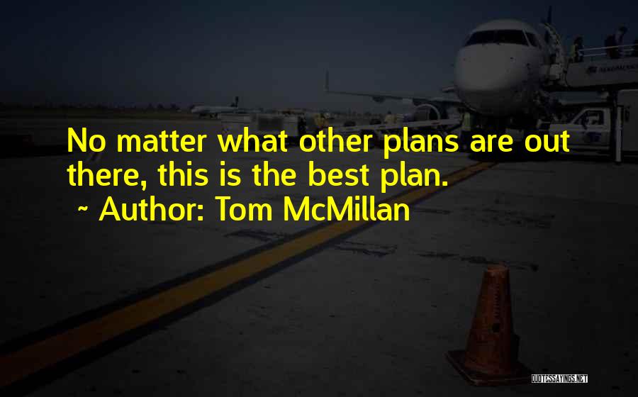 Tom McMillan Quotes: No Matter What Other Plans Are Out There, This Is The Best Plan.
