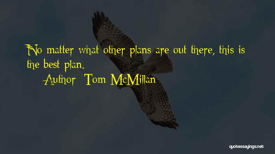 Tom McMillan Quotes: No Matter What Other Plans Are Out There, This Is The Best Plan.