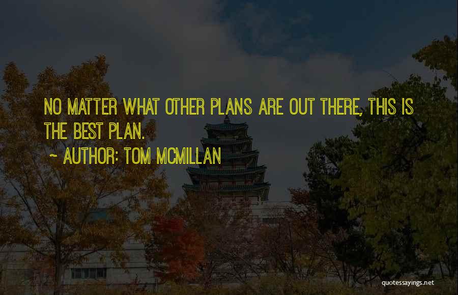 Tom McMillan Quotes: No Matter What Other Plans Are Out There, This Is The Best Plan.