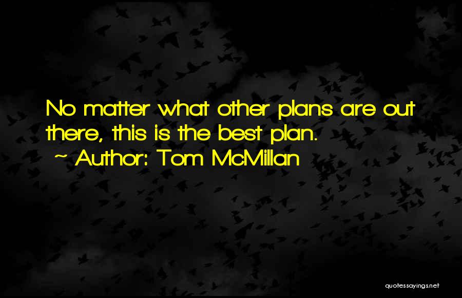 Tom McMillan Quotes: No Matter What Other Plans Are Out There, This Is The Best Plan.