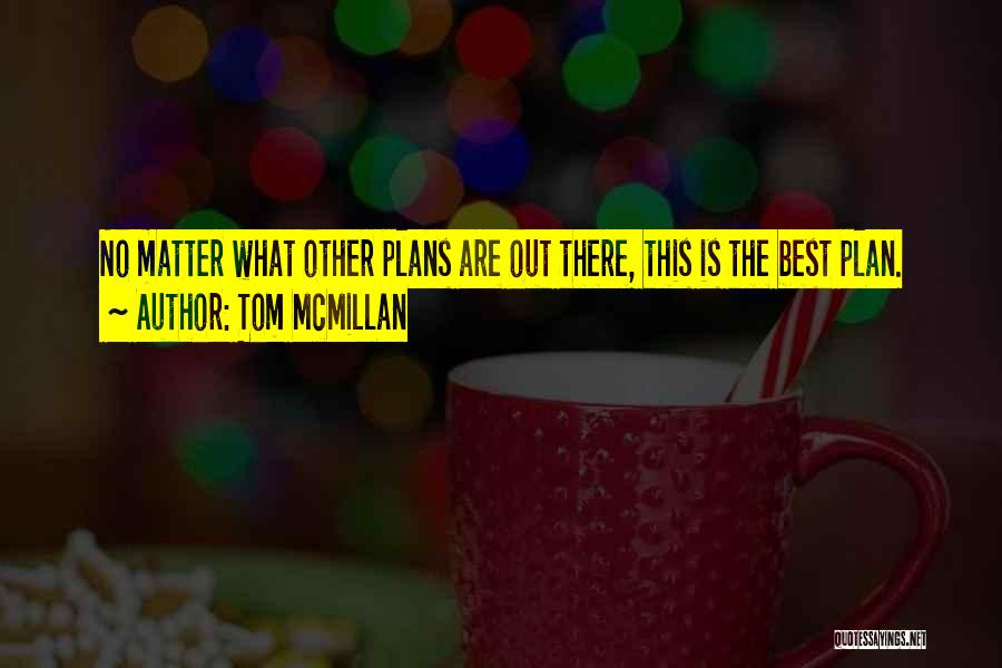 Tom McMillan Quotes: No Matter What Other Plans Are Out There, This Is The Best Plan.