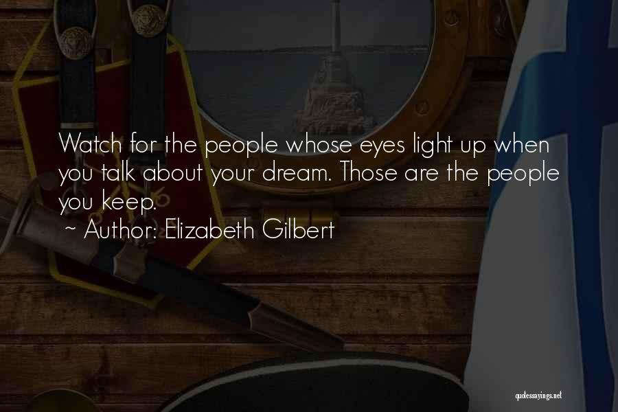 Elizabeth Gilbert Quotes: Watch For The People Whose Eyes Light Up When You Talk About Your Dream. Those Are The People You Keep.