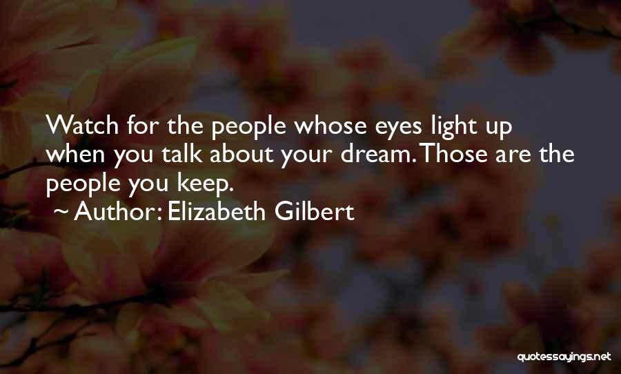 Elizabeth Gilbert Quotes: Watch For The People Whose Eyes Light Up When You Talk About Your Dream. Those Are The People You Keep.