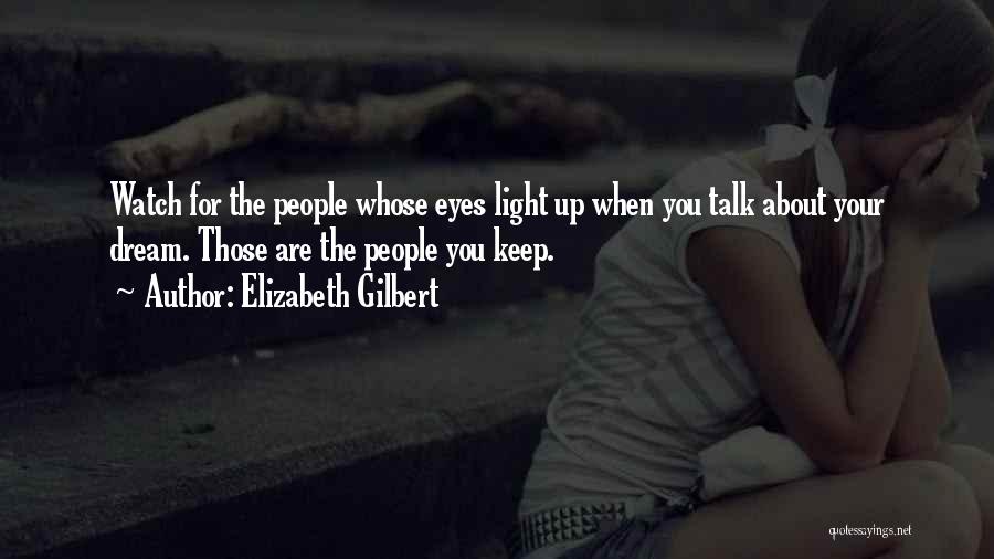 Elizabeth Gilbert Quotes: Watch For The People Whose Eyes Light Up When You Talk About Your Dream. Those Are The People You Keep.