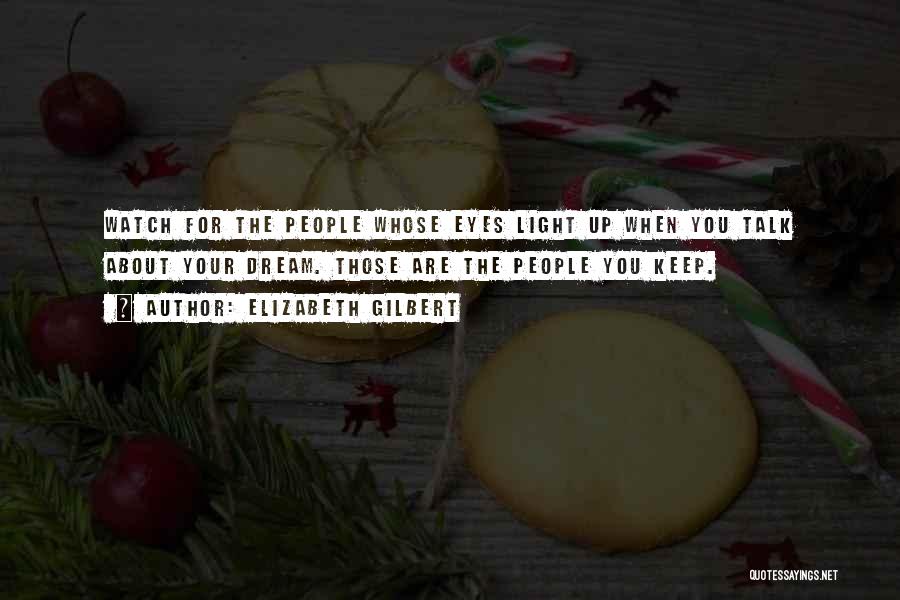 Elizabeth Gilbert Quotes: Watch For The People Whose Eyes Light Up When You Talk About Your Dream. Those Are The People You Keep.