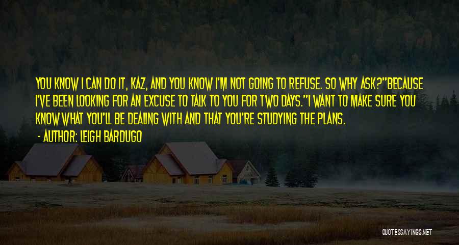 Leigh Bardugo Quotes: You Know I Can Do It, Kaz, And You Know I'm Not Going To Refuse. So Why Ask?because I've Been